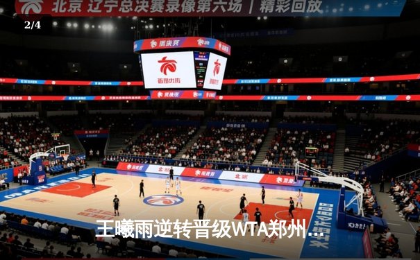 王曦雨逆转晋级WTA郑州公开赛八强 鏖战三盘展现顽强斗志 - 2