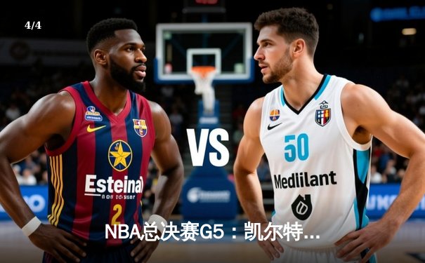 NBA总决赛G5：凯尔特人险胜勇士，塔图姆关键三分锁定胜局 - 4