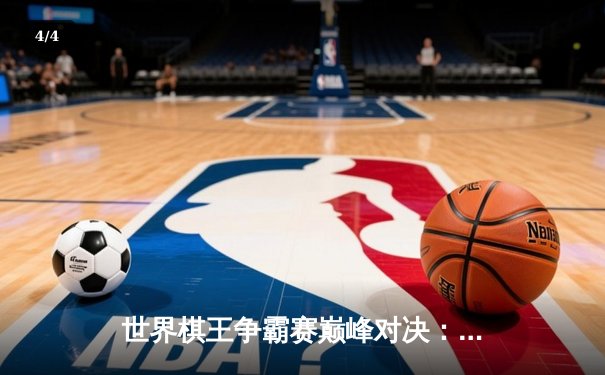 世界棋王争霸赛巅峰对决：卡尔森鏖战60回合险胜卡鲁阿纳 - 4