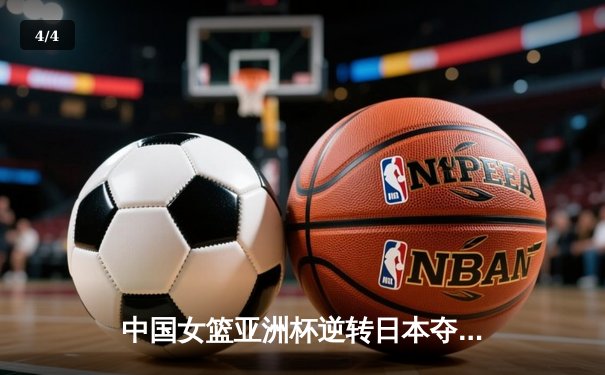 中国女篮亚洲杯逆转日本夺冠，韩旭独砍26分荣膺MVP - 4