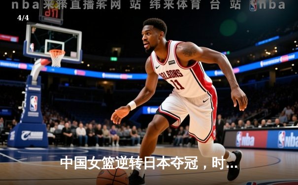 中国女篮逆转日本夺冠，时隔12年再夺亚洲杯冠军 - 4