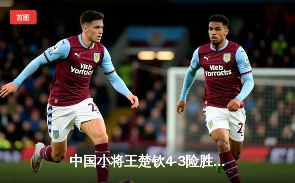 中国小将王楚钦4-3险胜樊振东 首夺WTT沙特大满贯男单冠军