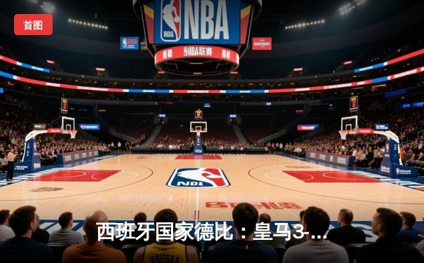 西班牙国家德比：皇马3-1巴萨，维尼修斯双响锁定胜局