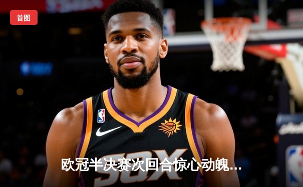 欧冠半决赛次回合惊心动魄，皇家马德里绝杀拜仁慕尼黑挺进决赛