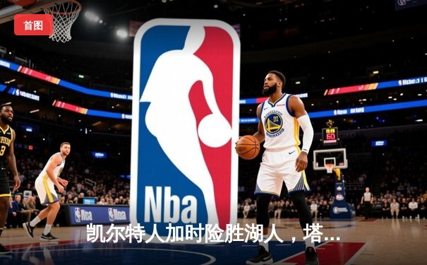 凯尔特人加时险胜湖人，塔图姆狂砍40分锁定胜局