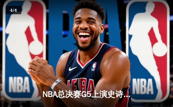 NBA总决赛G5上演史诗级逆转 凯尔特人末节发力击败勇士夺赛点 - 4